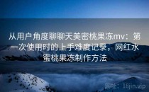 从用户角度聊聊天美密桃果冻mv：第一次使用时的上手难度记录，网红水蜜桃果冻制作方法
