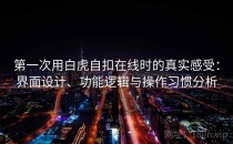 第一次用白虎自扣在线时的真实感受：界面设计、功能逻辑与操作习惯分析