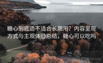 糖心到底适不适合长期用？内容呈现方式与主观体验总结，糖心可以吃吗