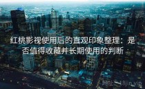 红桃影视使用后的直观印象整理：是否值得收藏并长期使用的判断