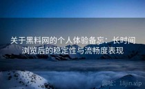 关于黑料网的个人体验备忘：长时间浏览后的稳定性与流畅度表现