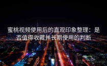 蜜桃视频使用后的直观印象整理：是否值得收藏并长期使用的判断