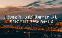 天美糖心的一次真实使用体验：从打开到使用顺手所经历的全过程