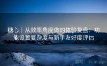 糖心｜从效率角度做的体验复盘：功能设置复杂度与新手友好度评估