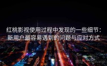 红桃影视使用过程中发现的一些细节：新用户最容易遇到的问题与应对方式