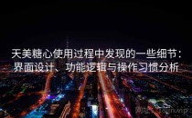 天美糖心使用过程中发现的一些细节：界面设计、功能逻辑与操作习惯分析