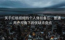 关于红桃视频的个人体验备忘：普通用户视角下的优缺点盘点