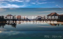 红桃影视｜随手记录的一次使用感想：不同人群使用场景下的适配度观察