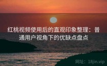 红桃视频使用后的直观印象整理：普通用户视角下的优缺点盘点