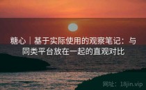 糖心｜基于实际使用的观察笔记：与同类平台放在一起的直观对比