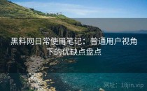 黑料网日常使用笔记：普通用户视角下的优缺点盘点