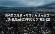 围绕白虎免费网站的实际使用感想：长期使用后的效率变化与习惯调整