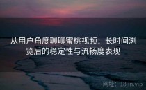 从用户角度聊聊蜜桃视频：长时间浏览后的稳定性与流畅度表现