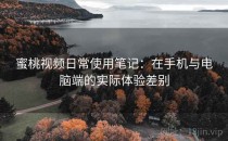蜜桃视频日常使用笔记：在手机与电脑端的实际体验差别