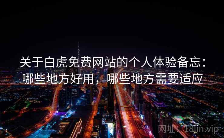 关于白虎免费网站的个人体验备忘:哪些地方好用,哪些地方需要适应 第1张 关于白虎免费网站的个人体验备忘:哪些地方好用,哪些地方需要适应 第1张