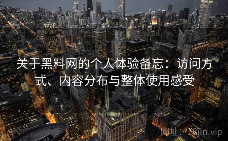 关于黑料网的个人体验备忘：访问方式、内容分布与整体使用感受  第2张