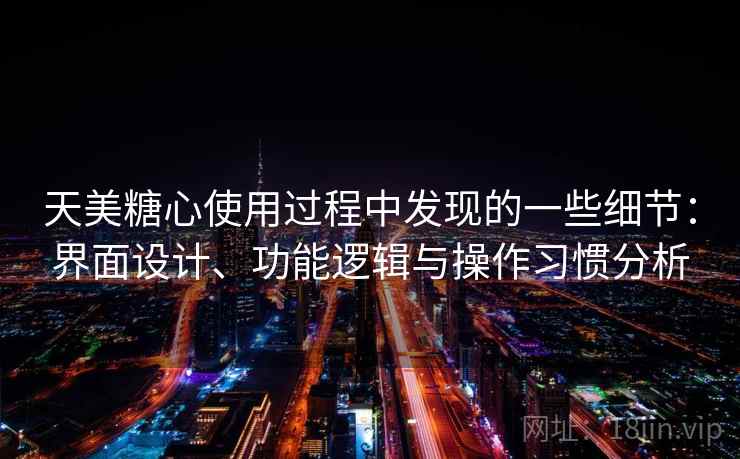 天美糖心使用过程中发现的一些细节：界面设计、功能逻辑与操作习惯分析  第1张