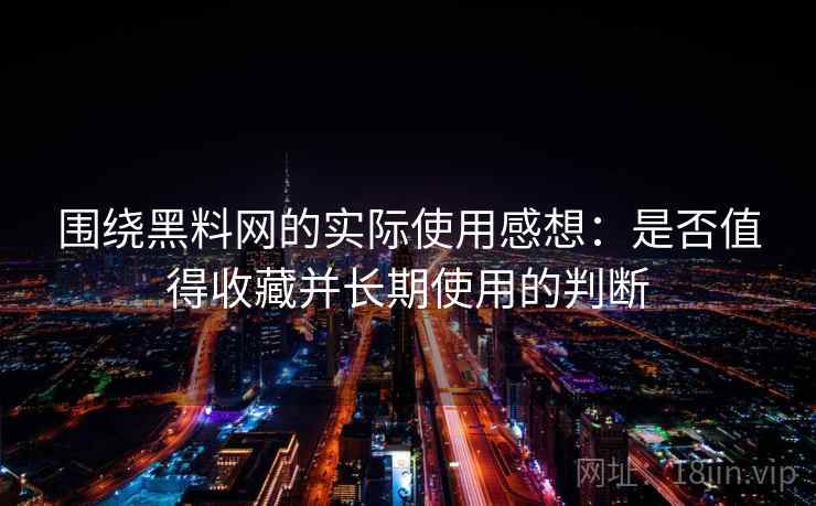 围绕黑料网的实际使用感想：是否值得收藏并长期使用的判断  第1张