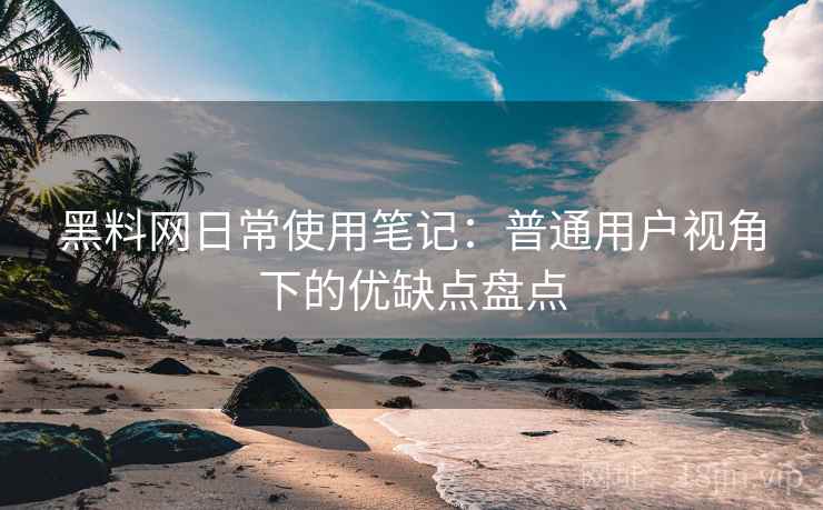 黑料网日常使用笔记：普通用户视角下的优缺点盘点  第2张
