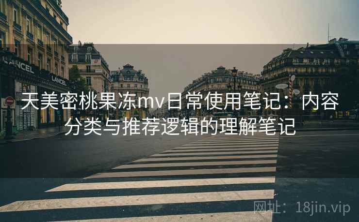 天美密桃果冻mv日常使用笔记：内容分类与推荐逻辑的理解笔记  第2张