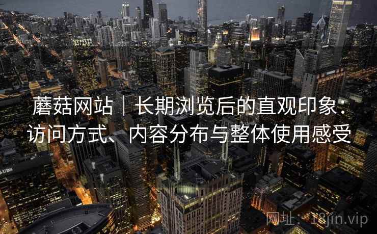 蘑菇网站｜长期浏览后的直观印象：访问方式、内容分布与整体使用感受  第2张