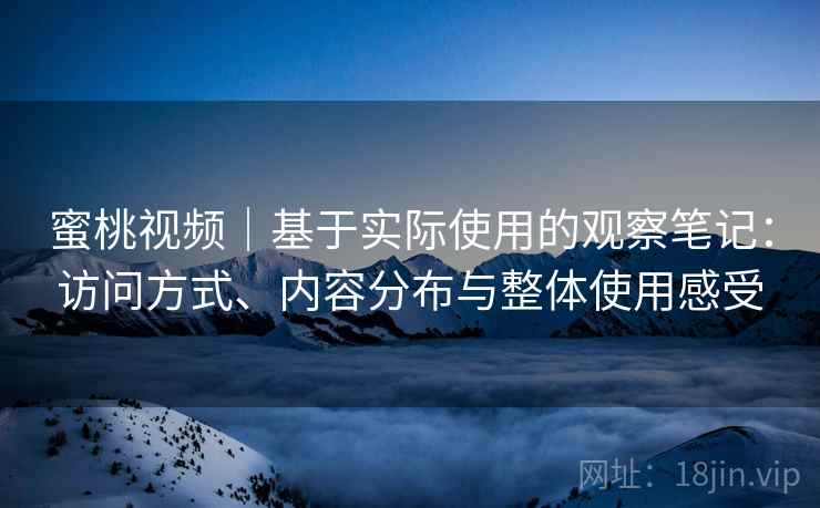 蜜桃视频｜基于实际使用的观察笔记：访问方式、内容分布与整体使用感受  第1张