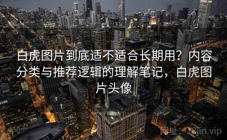 白虎图片到底适不适合长期用？内容分类与推荐逻辑的理解笔记，白虎图片头像  第2张