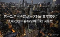 第一次用白虎网站一区时的真实感受：使用过程中容易忽略的细节提醒