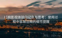 红桃影视体验向记录与思考：使用过程中容易忽略的细节提醒