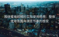 围绕蜜桃视频的实际使用感想：整体使用氛围与浏览节奏的感受