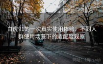 白虎91的一次真实使用体验：不同人群使用场景下的适配度观察
