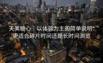 天美糖心｜以体验为主的简单说明：更适合碎片时间还是长时间浏览