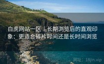 白虎网站一区｜长期浏览后的直观印象：更适合碎片时间还是长时间浏览