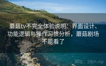 蘑菇tv不完全体验说明：界面设计、功能逻辑与操作习惯分析，蘑菇剧场不能看了