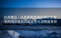 白虎嫩白｜从效率角度做的体验复盘：长时间浏览后的稳定性与流畅度表现