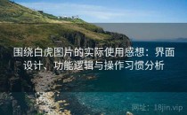 围绕白虎图片的实际使用感想：界面设计、功能逻辑与操作习惯分析