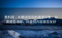 黑料网｜长期浏览后的直观印象：分类是否清晰，对查找内容是否友好