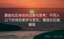 蘑菇社区体验向记录与思考：不同入口下的体验差异与变化，蘑菇社区破解版