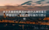 关于天美密桃果冻mv的个人体验备忘：界面设计、功能逻辑与操作习惯分析