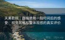 天美影院｜连续使用一段时间后的感受：视觉风格与整体观感的真实评价
