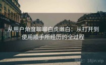 从用户角度聊聊白虎嫩白：从打开到使用顺手所经历的全过程