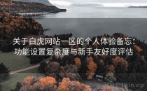 关于白虎网站一区的个人体验备忘：功能设置复杂度与新手友好度评估