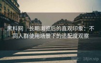 黑料网｜长期浏览后的直观印象：不同人群使用场景下的适配度观察