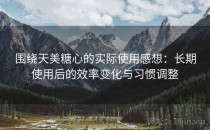 围绕天美糖心的实际使用感想：长期使用后的效率变化与习惯调整