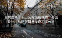 白虎图片｜偏日常的使用观察：界面设计、功能逻辑与操作习惯分析