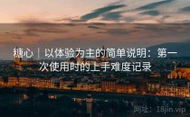 糖心｜以体验为主的简单说明：第一次使用时的上手难度记录