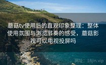 蘑菇tv使用后的直观印象整理：整体使用氛围与浏览节奏的感受，蘑菇影视可以电视投屏吗