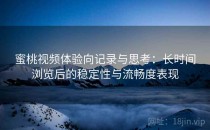 蜜桃视频体验向记录与思考：长时间浏览后的稳定性与流畅度表现