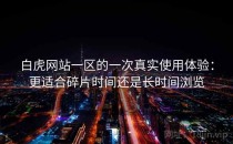 白虎网站一区的一次真实使用体验：更适合碎片时间还是长时间浏览