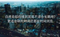 白虎自扣在线到底适不适合长期用？更适合碎片时间还是长时间浏览